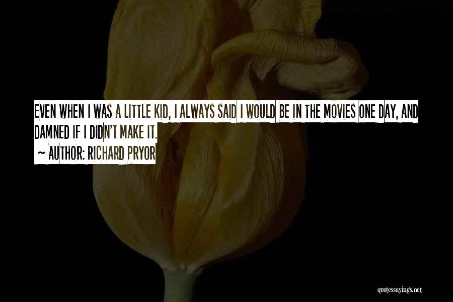 Richard Pryor Quotes: Even When I Was A Little Kid, I Always Said I Would Be In The Movies One Day, And Damned