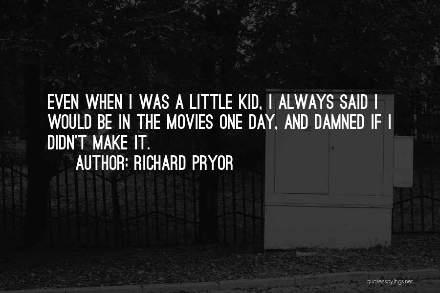 Richard Pryor Quotes: Even When I Was A Little Kid, I Always Said I Would Be In The Movies One Day, And Damned