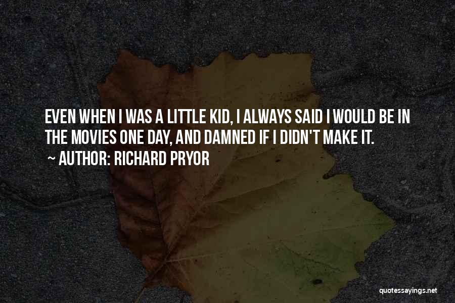 Richard Pryor Quotes: Even When I Was A Little Kid, I Always Said I Would Be In The Movies One Day, And Damned