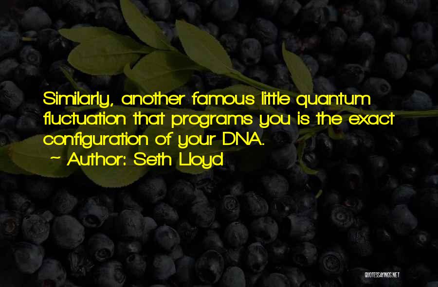 Seth Lloyd Quotes: Similarly, Another Famous Little Quantum Fluctuation That Programs You Is The Exact Configuration Of Your Dna.