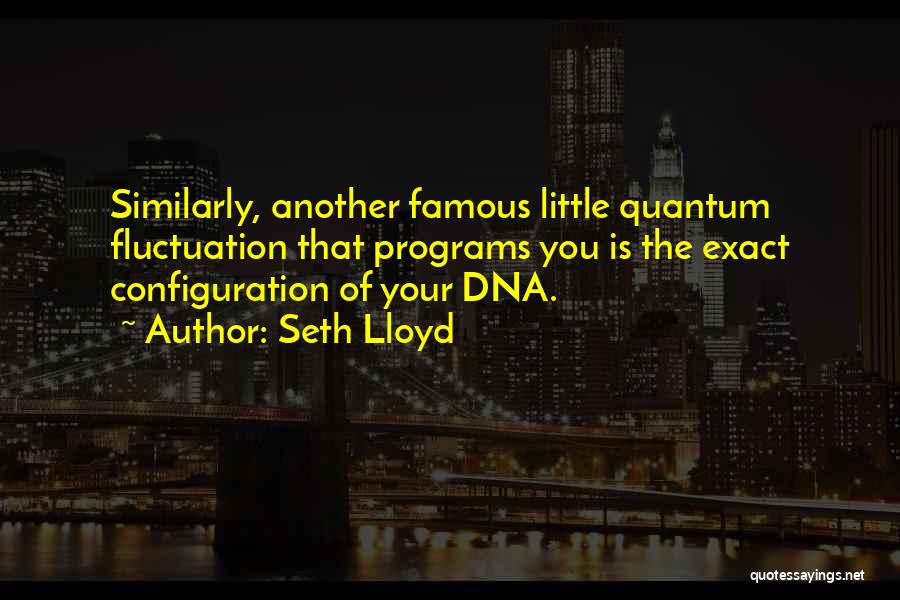 Seth Lloyd Quotes: Similarly, Another Famous Little Quantum Fluctuation That Programs You Is The Exact Configuration Of Your Dna.