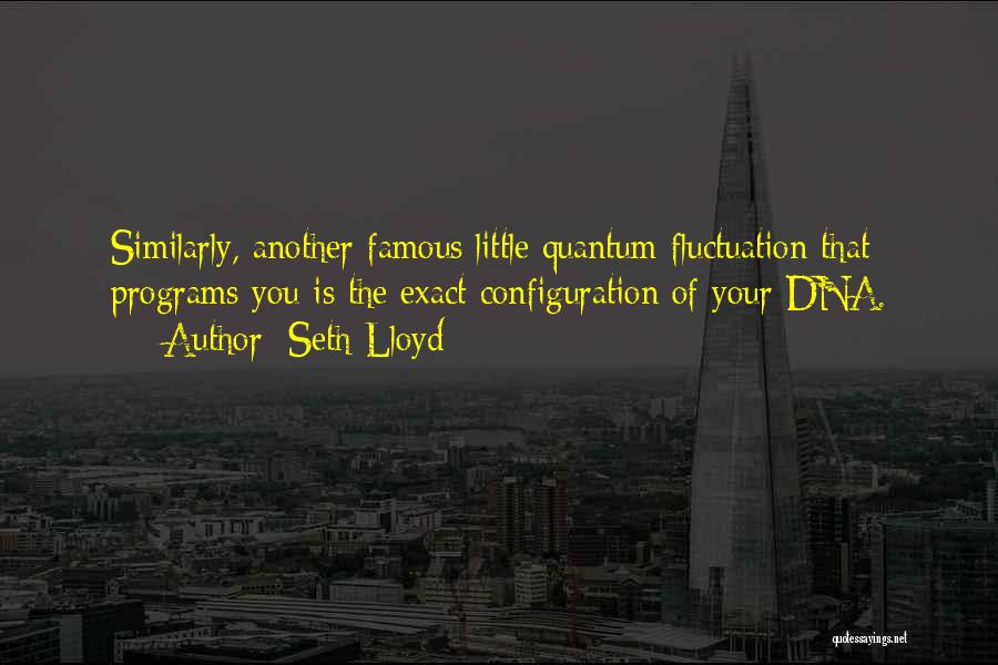 Seth Lloyd Quotes: Similarly, Another Famous Little Quantum Fluctuation That Programs You Is The Exact Configuration Of Your Dna.