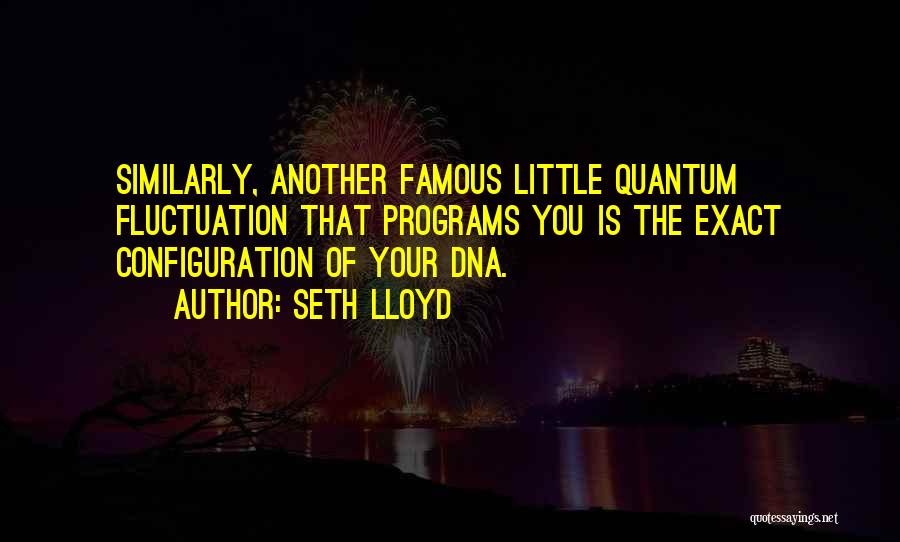 Seth Lloyd Quotes: Similarly, Another Famous Little Quantum Fluctuation That Programs You Is The Exact Configuration Of Your Dna.