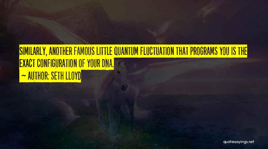 Seth Lloyd Quotes: Similarly, Another Famous Little Quantum Fluctuation That Programs You Is The Exact Configuration Of Your Dna.