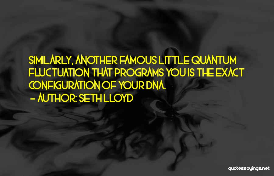 Seth Lloyd Quotes: Similarly, Another Famous Little Quantum Fluctuation That Programs You Is The Exact Configuration Of Your Dna.