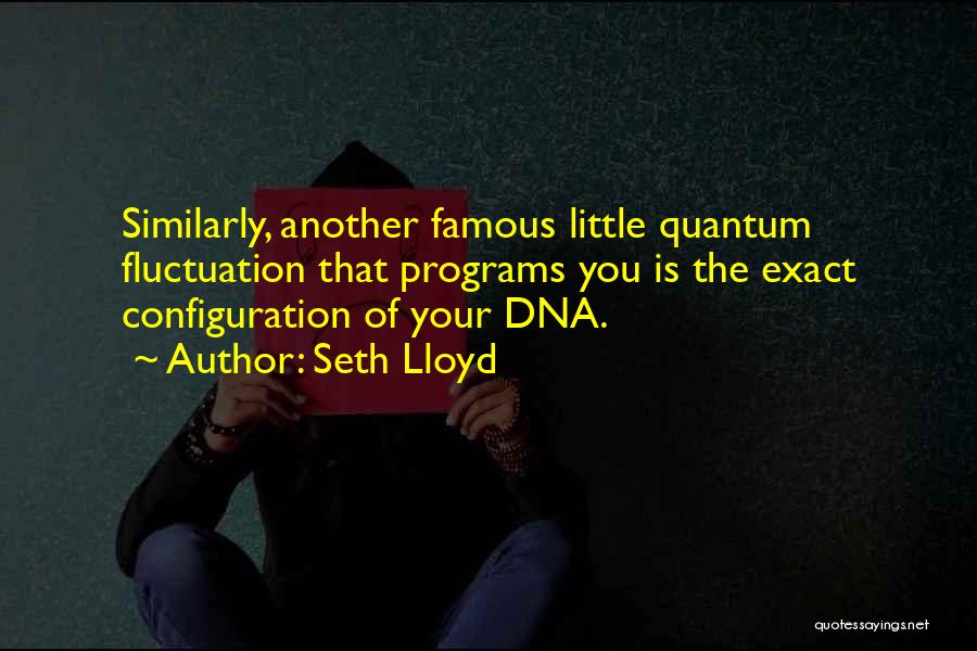 Seth Lloyd Quotes: Similarly, Another Famous Little Quantum Fluctuation That Programs You Is The Exact Configuration Of Your Dna.