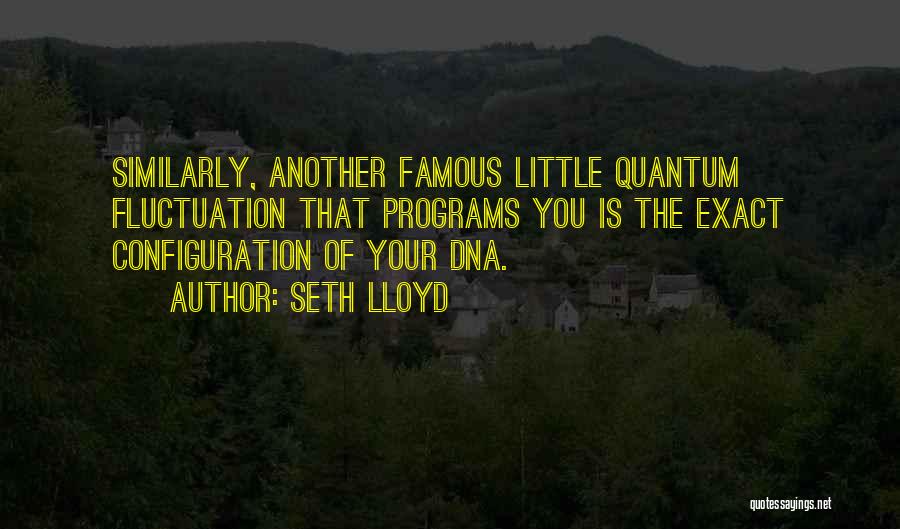 Seth Lloyd Quotes: Similarly, Another Famous Little Quantum Fluctuation That Programs You Is The Exact Configuration Of Your Dna.