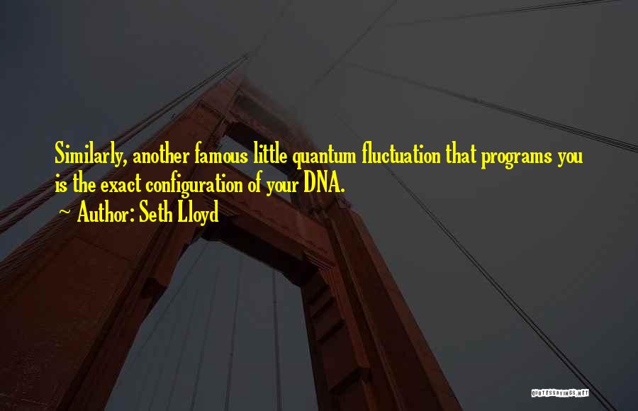 Seth Lloyd Quotes: Similarly, Another Famous Little Quantum Fluctuation That Programs You Is The Exact Configuration Of Your Dna.