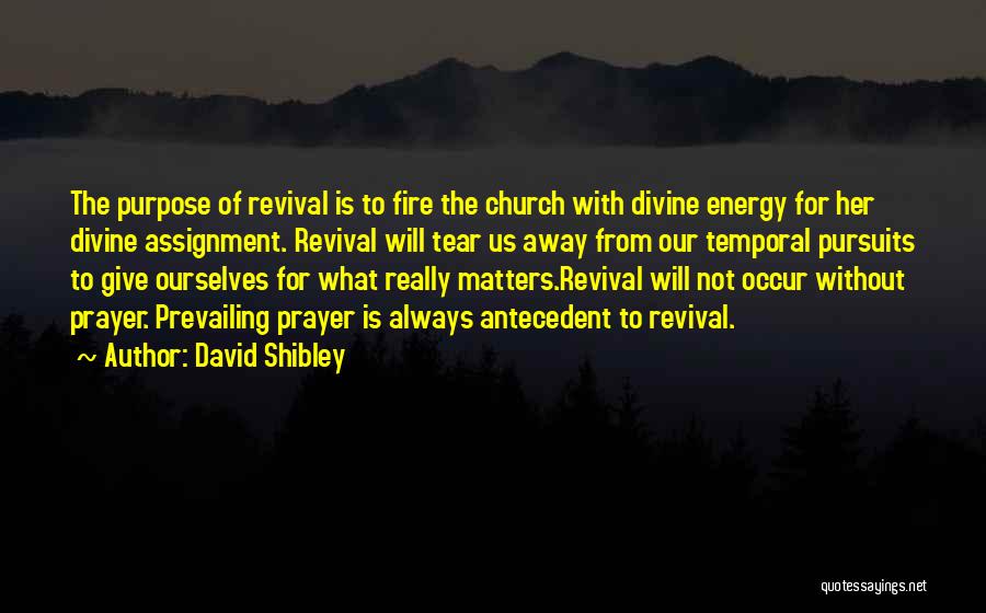 David Shibley Quotes: The Purpose Of Revival Is To Fire The Church With Divine Energy For Her Divine Assignment. Revival Will Tear Us