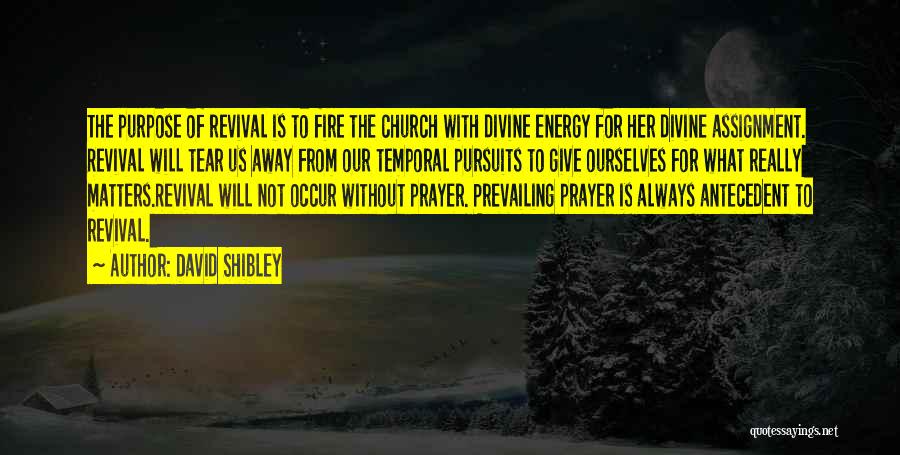 David Shibley Quotes: The Purpose Of Revival Is To Fire The Church With Divine Energy For Her Divine Assignment. Revival Will Tear Us