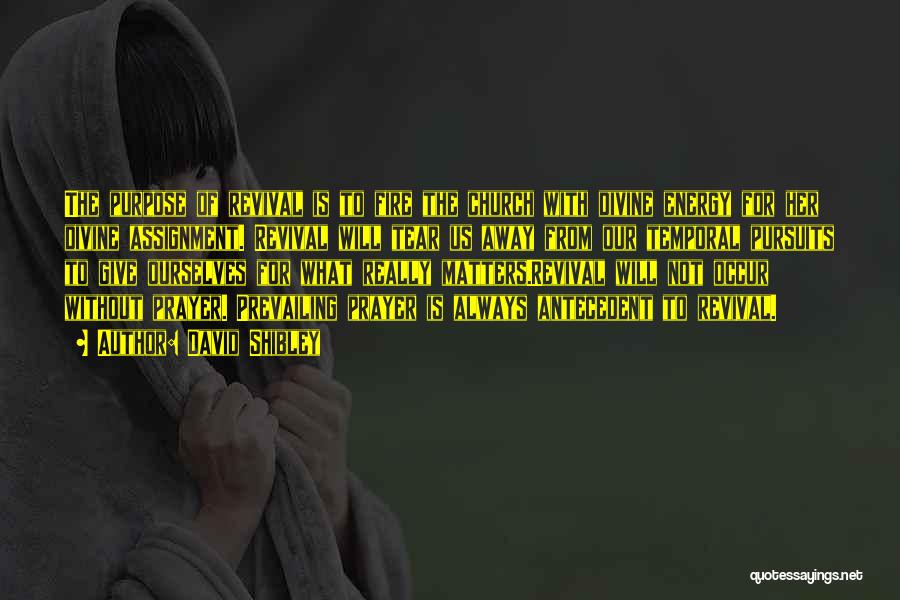 David Shibley Quotes: The Purpose Of Revival Is To Fire The Church With Divine Energy For Her Divine Assignment. Revival Will Tear Us