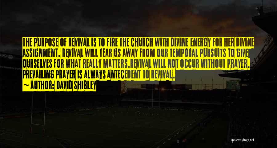 David Shibley Quotes: The Purpose Of Revival Is To Fire The Church With Divine Energy For Her Divine Assignment. Revival Will Tear Us