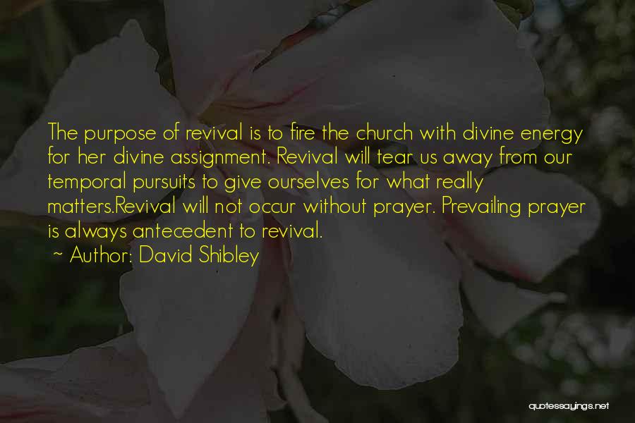 David Shibley Quotes: The Purpose Of Revival Is To Fire The Church With Divine Energy For Her Divine Assignment. Revival Will Tear Us