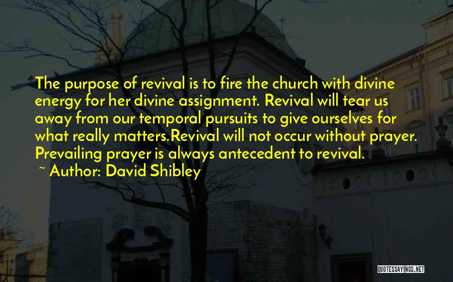 David Shibley Quotes: The Purpose Of Revival Is To Fire The Church With Divine Energy For Her Divine Assignment. Revival Will Tear Us