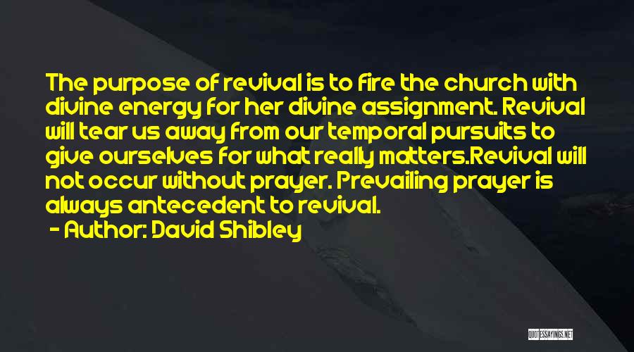 David Shibley Quotes: The Purpose Of Revival Is To Fire The Church With Divine Energy For Her Divine Assignment. Revival Will Tear Us