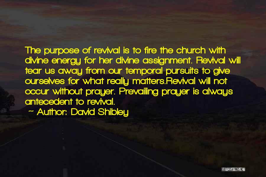 David Shibley Quotes: The Purpose Of Revival Is To Fire The Church With Divine Energy For Her Divine Assignment. Revival Will Tear Us