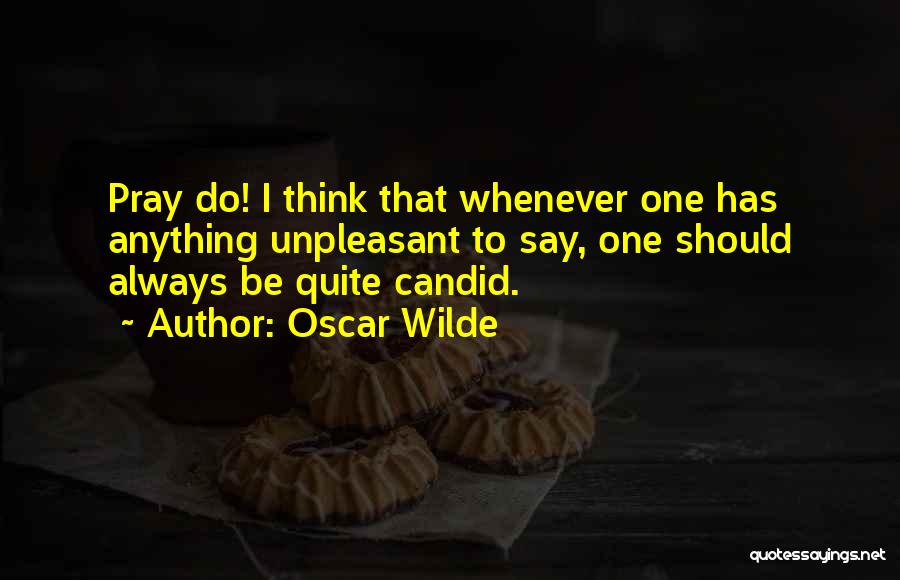 Oscar Wilde Quotes: Pray Do! I Think That Whenever One Has Anything Unpleasant To Say, One Should Always Be Quite Candid.