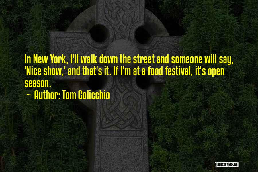Tom Colicchio Quotes: In New York, I'll Walk Down The Street And Someone Will Say, 'nice Show,' And That's It. If I'm At