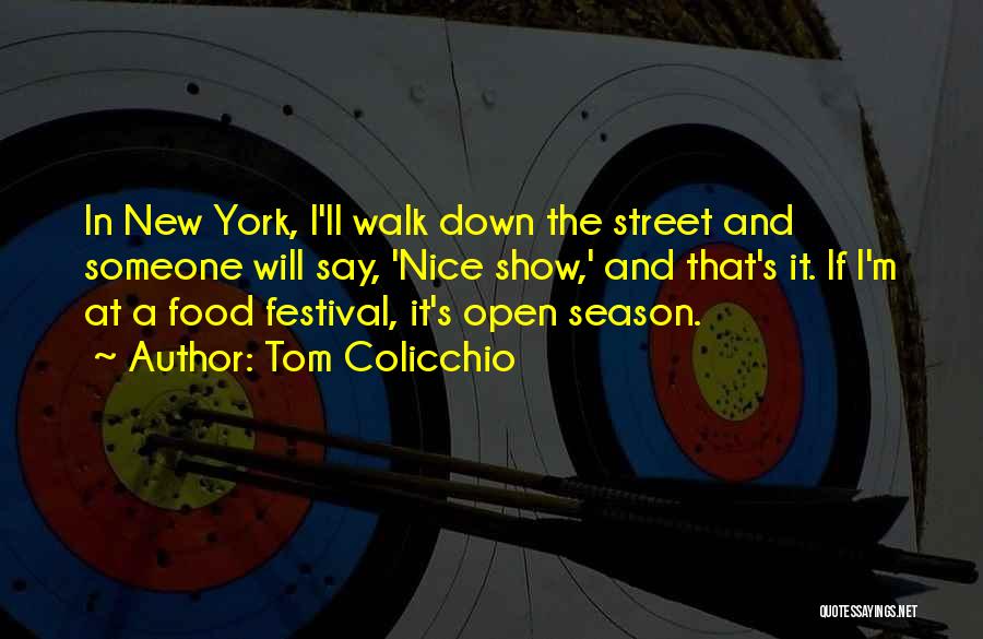 Tom Colicchio Quotes: In New York, I'll Walk Down The Street And Someone Will Say, 'nice Show,' And That's It. If I'm At