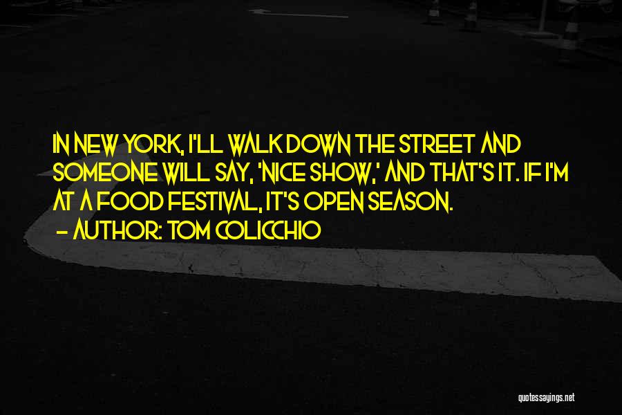 Tom Colicchio Quotes: In New York, I'll Walk Down The Street And Someone Will Say, 'nice Show,' And That's It. If I'm At