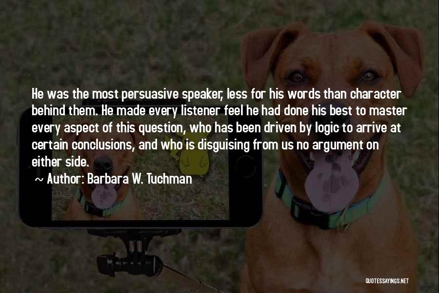 Barbara W. Tuchman Quotes: He Was The Most Persuasive Speaker, Less For His Words Than Character Behind Them. He Made Every Listener Feel He