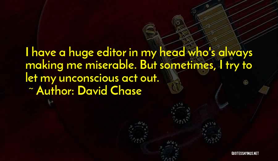 David Chase Quotes: I Have A Huge Editor In My Head Who's Always Making Me Miserable. But Sometimes, I Try To Let My