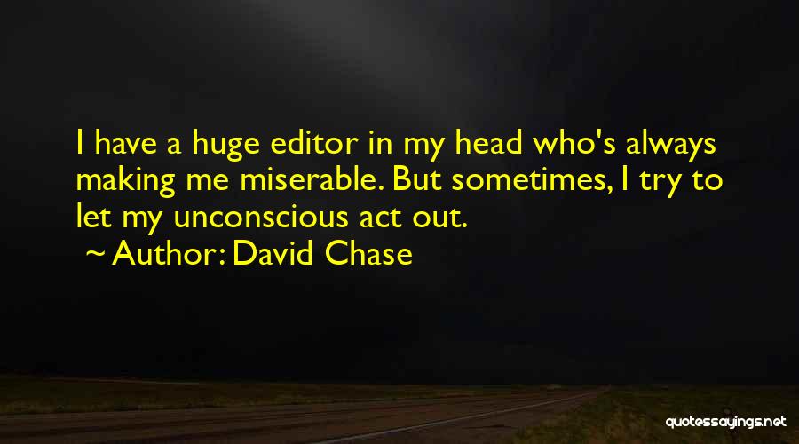 David Chase Quotes: I Have A Huge Editor In My Head Who's Always Making Me Miserable. But Sometimes, I Try To Let My