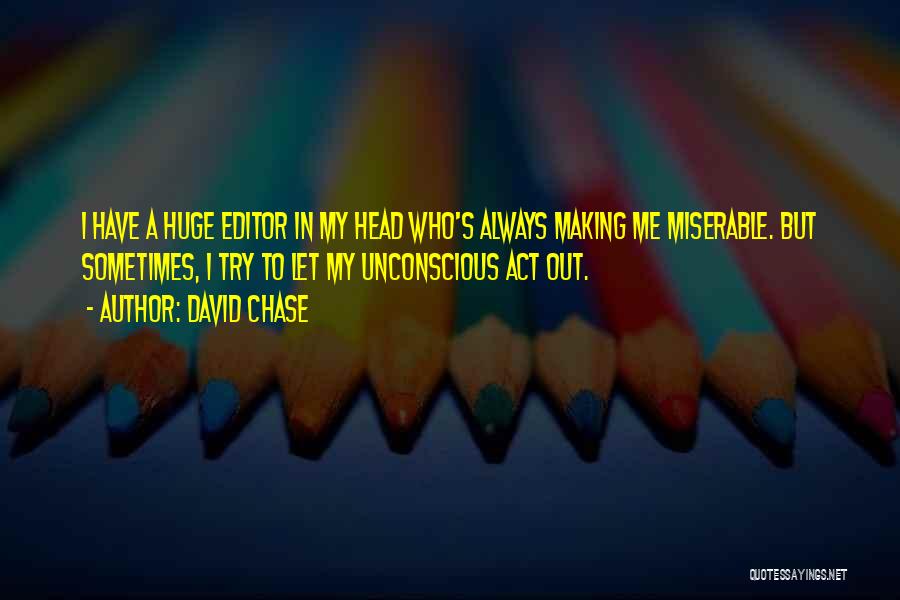 David Chase Quotes: I Have A Huge Editor In My Head Who's Always Making Me Miserable. But Sometimes, I Try To Let My