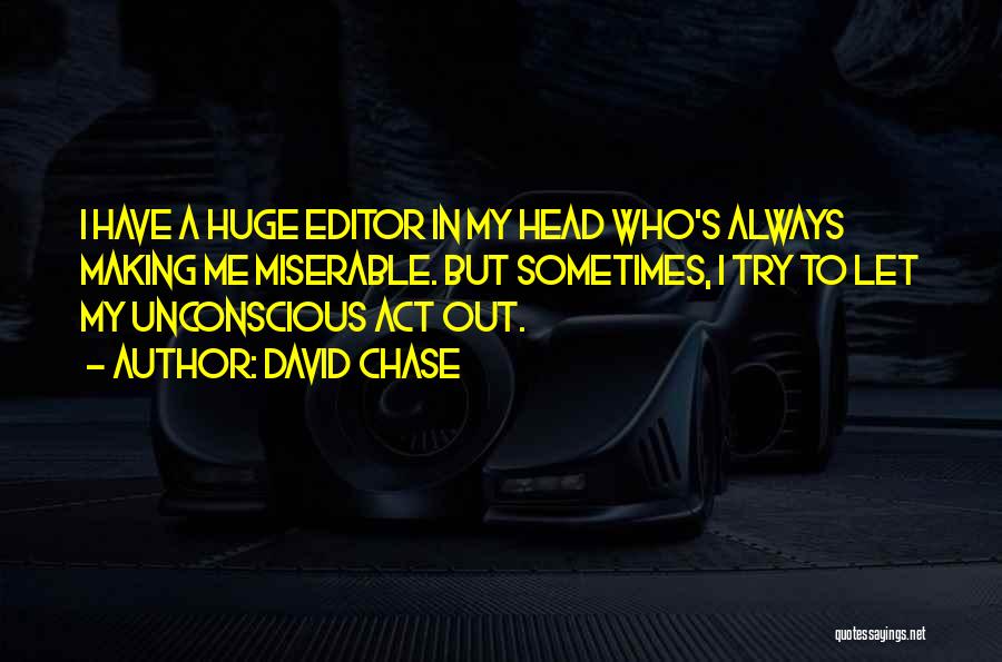 David Chase Quotes: I Have A Huge Editor In My Head Who's Always Making Me Miserable. But Sometimes, I Try To Let My