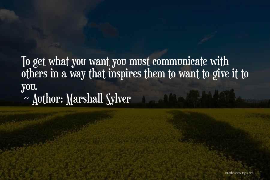 Marshall Sylver Quotes: To Get What You Want You Must Communicate With Others In A Way That Inspires Them To Want To Give