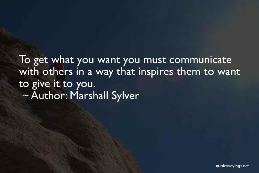 Marshall Sylver Quotes: To Get What You Want You Must Communicate With Others In A Way That Inspires Them To Want To Give