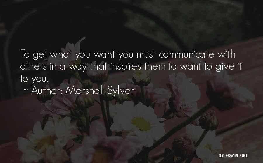 Marshall Sylver Quotes: To Get What You Want You Must Communicate With Others In A Way That Inspires Them To Want To Give