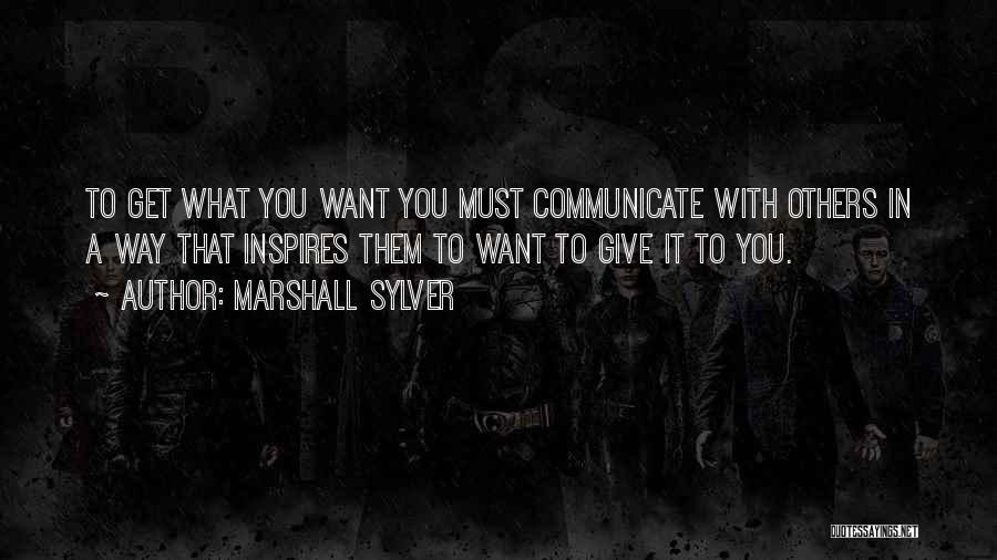 Marshall Sylver Quotes: To Get What You Want You Must Communicate With Others In A Way That Inspires Them To Want To Give