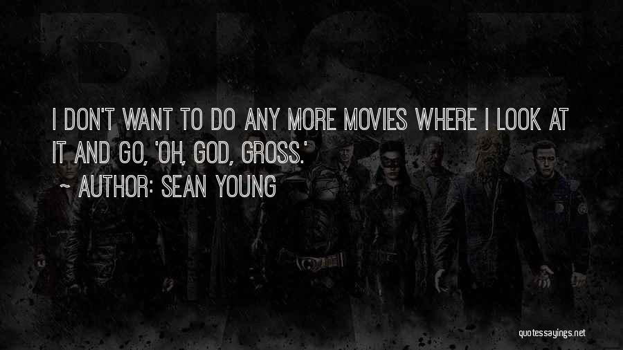 Sean Young Quotes: I Don't Want To Do Any More Movies Where I Look At It And Go, 'oh, God, Gross.'
