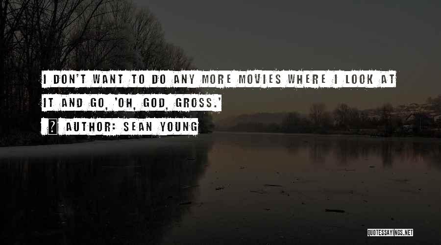 Sean Young Quotes: I Don't Want To Do Any More Movies Where I Look At It And Go, 'oh, God, Gross.'