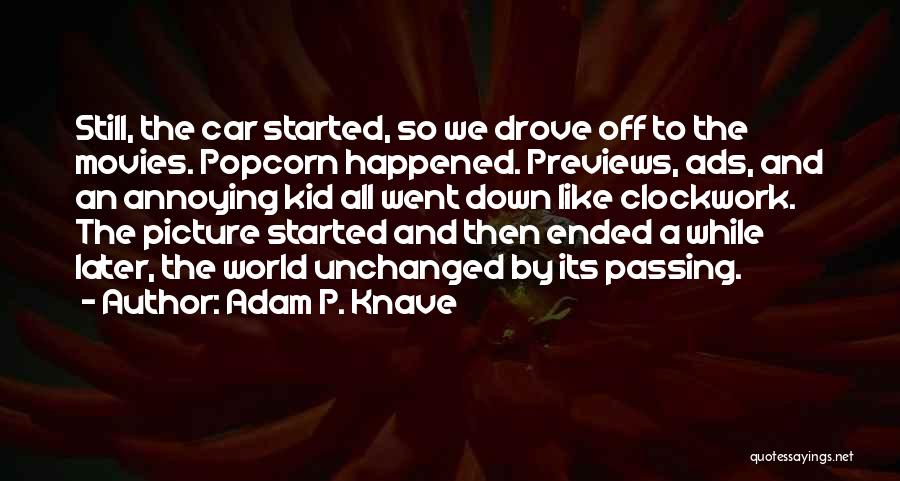 Adam P. Knave Quotes: Still, The Car Started, So We Drove Off To The Movies. Popcorn Happened. Previews, Ads, And An Annoying Kid All