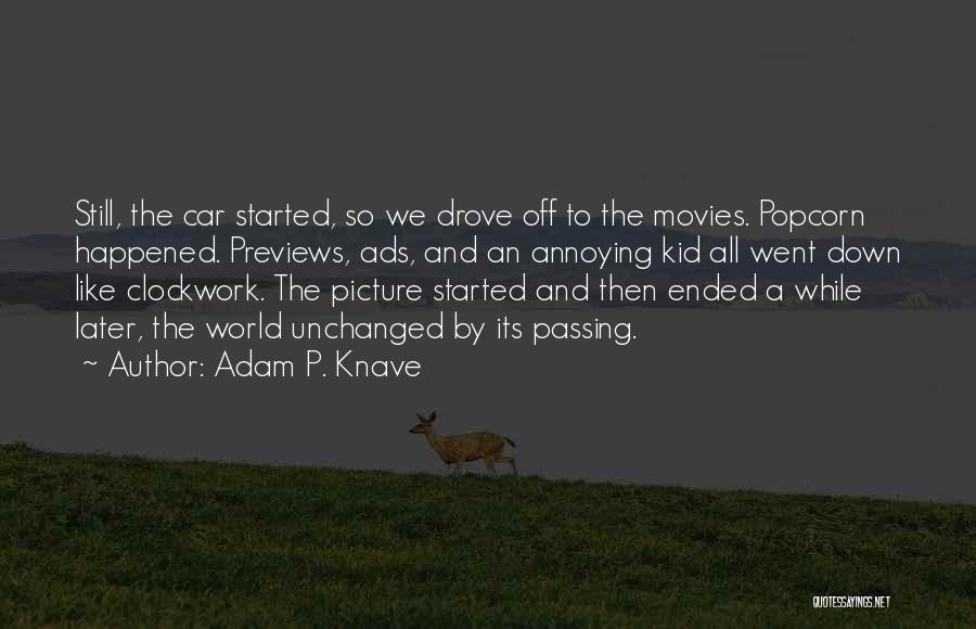 Adam P. Knave Quotes: Still, The Car Started, So We Drove Off To The Movies. Popcorn Happened. Previews, Ads, And An Annoying Kid All