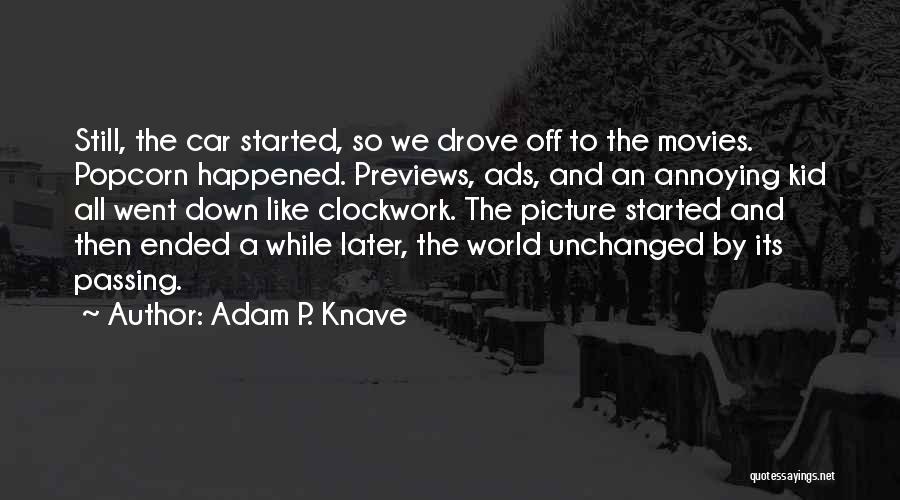 Adam P. Knave Quotes: Still, The Car Started, So We Drove Off To The Movies. Popcorn Happened. Previews, Ads, And An Annoying Kid All