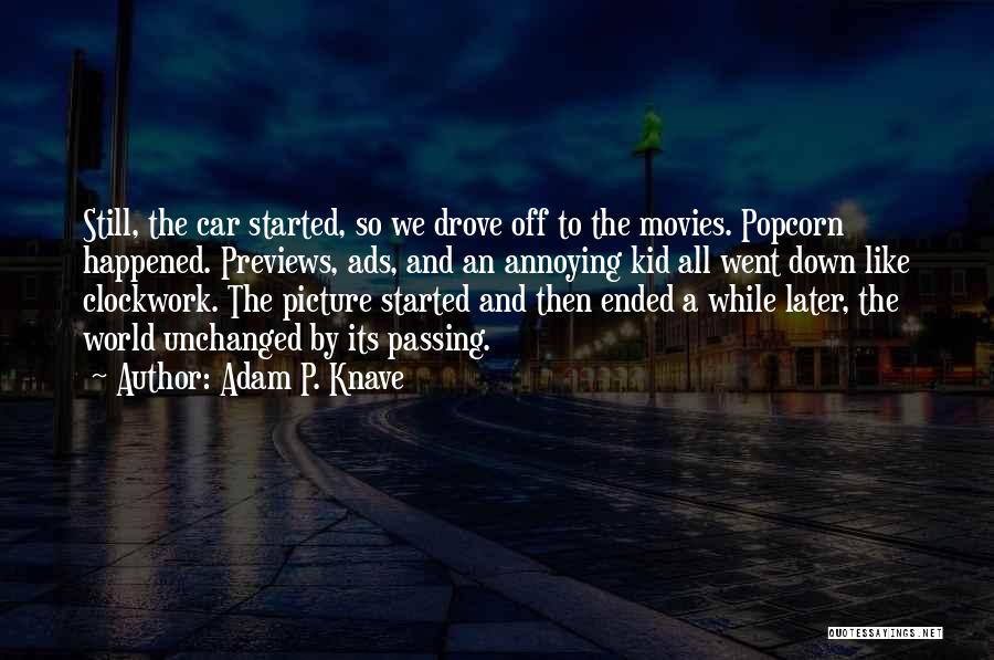 Adam P. Knave Quotes: Still, The Car Started, So We Drove Off To The Movies. Popcorn Happened. Previews, Ads, And An Annoying Kid All