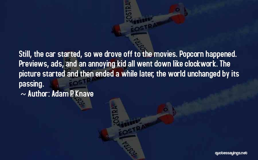 Adam P. Knave Quotes: Still, The Car Started, So We Drove Off To The Movies. Popcorn Happened. Previews, Ads, And An Annoying Kid All