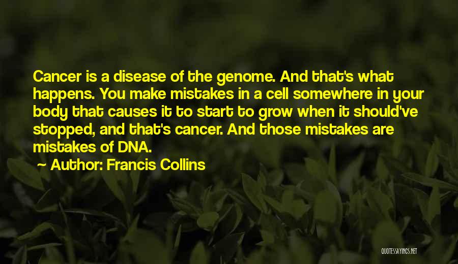 Francis Collins Quotes: Cancer Is A Disease Of The Genome. And That's What Happens. You Make Mistakes In A Cell Somewhere In Your