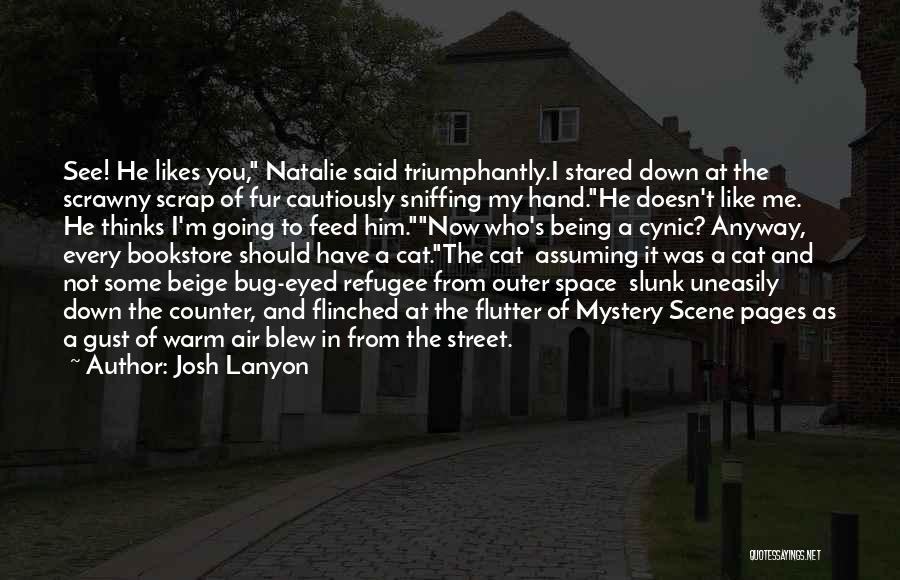 Josh Lanyon Quotes: See! He Likes You, Natalie Said Triumphantly.i Stared Down At The Scrawny Scrap Of Fur Cautiously Sniffing My Hand.he Doesn't