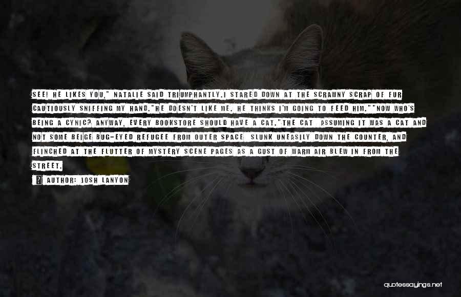 Josh Lanyon Quotes: See! He Likes You, Natalie Said Triumphantly.i Stared Down At The Scrawny Scrap Of Fur Cautiously Sniffing My Hand.he Doesn't