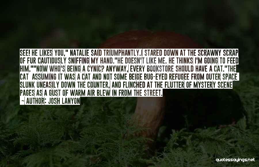 Josh Lanyon Quotes: See! He Likes You, Natalie Said Triumphantly.i Stared Down At The Scrawny Scrap Of Fur Cautiously Sniffing My Hand.he Doesn't