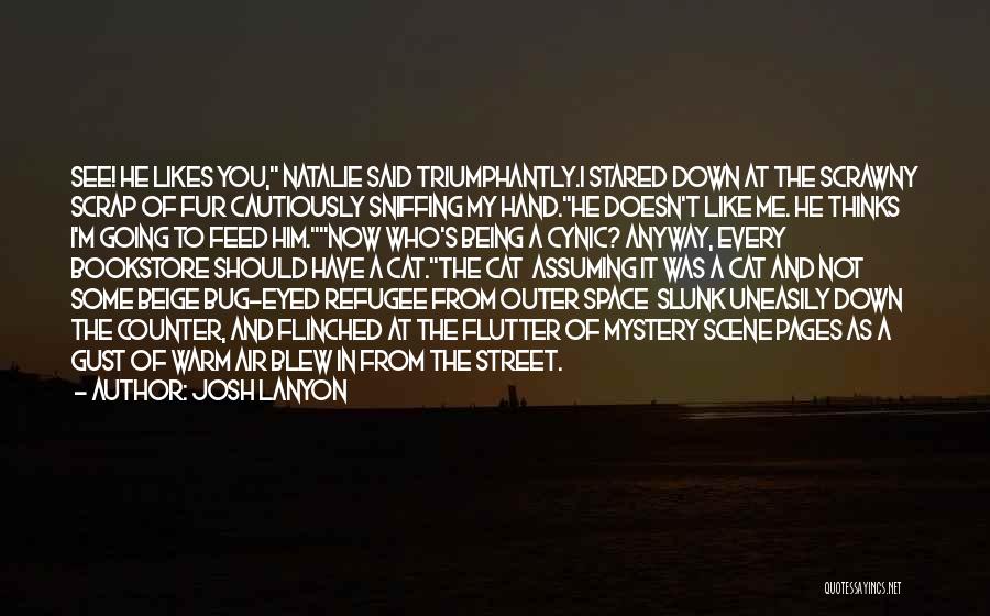 Josh Lanyon Quotes: See! He Likes You, Natalie Said Triumphantly.i Stared Down At The Scrawny Scrap Of Fur Cautiously Sniffing My Hand.he Doesn't