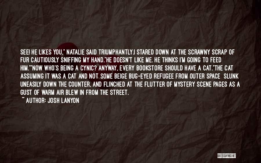 Josh Lanyon Quotes: See! He Likes You, Natalie Said Triumphantly.i Stared Down At The Scrawny Scrap Of Fur Cautiously Sniffing My Hand.he Doesn't