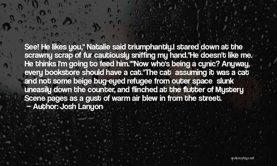 Josh Lanyon Quotes: See! He Likes You, Natalie Said Triumphantly.i Stared Down At The Scrawny Scrap Of Fur Cautiously Sniffing My Hand.he Doesn't