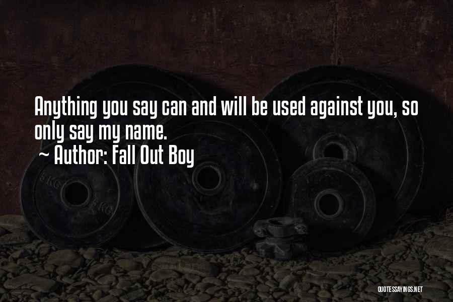 Fall Out Boy Quotes: Anything You Say Can And Will Be Used Against You, So Only Say My Name.