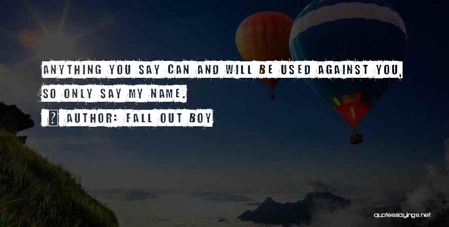 Fall Out Boy Quotes: Anything You Say Can And Will Be Used Against You, So Only Say My Name.