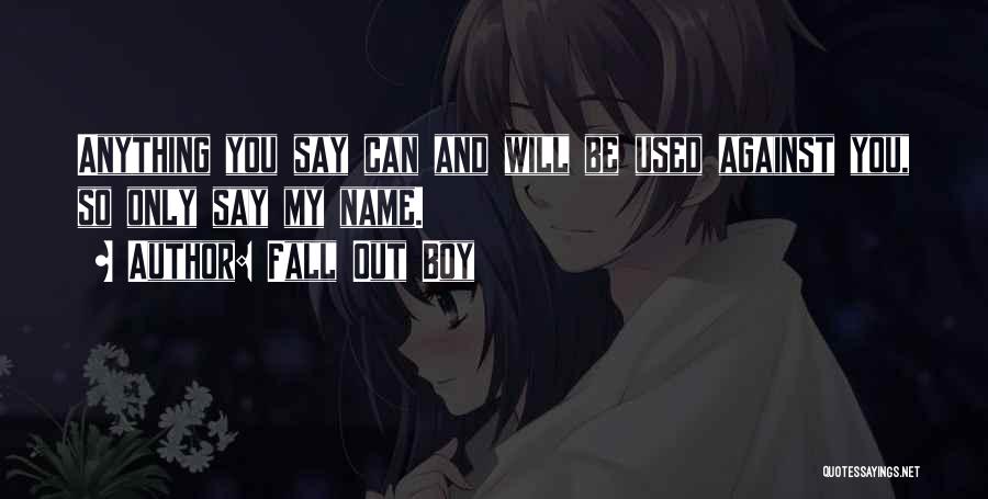 Fall Out Boy Quotes: Anything You Say Can And Will Be Used Against You, So Only Say My Name.